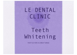 LE DENTAL
CLINIC
Teeth
Whitening
VISIT	
  US	
  FOR	
  A	
  GREAT	
  SMILE	
  
 