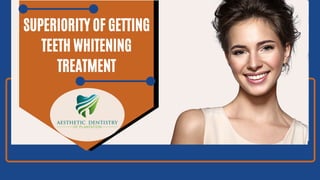 SUPERIORITY OF GETTING
TEETH WHITENING
TREATMENT
 