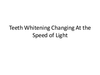 Teeth Whitening Changing At the
Speed of Light

 