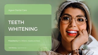 TEETH
WHITENING
Presented by Dr’s Williams, Kasallis and Beals
Agave Dental Care
Teeth Whitening | Agave Dental Care
 