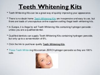 Teeth Whitening Kits
• Teeth Whitening Kits can be a great way of quickly improving your appearance.
• There is no doubt home Teeth Whitening Kits are inexpensive and easy to use, but
there are loads of unscrupulous online suppliers selling illegal teeth whitening kits.
• In Europe, it is illegal to sell Teeth Whitening Kits containing hydrogen peroxide -
unless you are a qualified dentist.
• Qualified dentists can supply Teeth Whitening Kits containing hydrogen peroxide,
but only up to a concentration of 6%.
• Click the link to purchase quality Teeth Whitening Kits
• These Teeth Whitening Kits contain ZERO hydrogen peroxide so they are 100%
safe.
Text
 