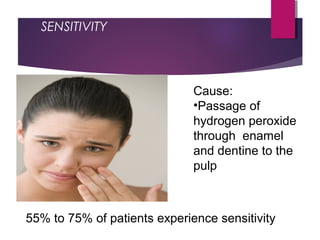 SENSITIVITY
55% to 75% of patients experience sensitivity
Cause:
•Passage of
hydrogen peroxide
through enamel
and dentine to the
pulp
 