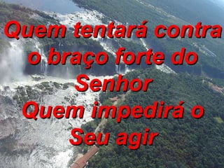 Quem tentará contra o braço forte do Senhor Quem impedirá o Seu agir 