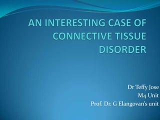 AN INTERESTING CASE OF CONNECTIVE TISSUE DISORDER          Dr Teffy Jose  M4 Unit                                    Prof. Dr. G Elangovan’s unit 