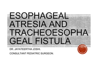 ESOPHAGEAL
ATRESIA AND
TRACHEOESOPHA
GEAL FISTULA
DR. JAYATEERTHA JOSHI.
CONSULTANT PEDIATRIC SURGEON.
 