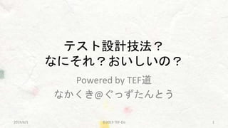 テスト設計技法？
なにそれ？おいしいの？
Powered by TEF道
なかくき@ぐっずたんとう
©2019 TEF-Do 12019/6/1
 