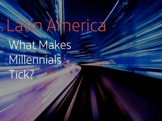 Latin America
What Makes
Millennials
Tick?

 