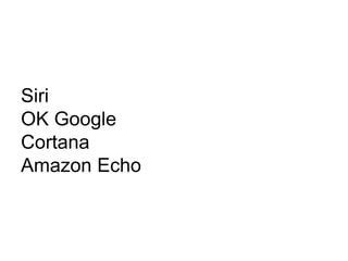 Siri
OK Google
Cortana
Amazon Echo
 