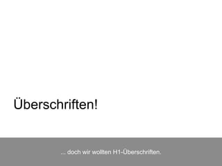... doch wir wollten H1-Überschriften.
Überschriften!
 