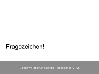 Fragezeichen!
... doch wir lästerten über die Fragezeichen-URLs.
 