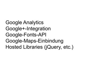 Google Analytics
Google+-Integration
Google-Fonts-API
Google-Maps-Einbindung
Hosted Libraries (jQuery, etc.)
 