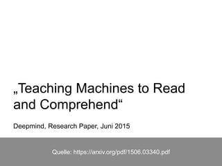 „Teaching Machines to Read
and Comprehend“
Deepmind, Research Paper, Juni 2015
Quelle: https://arxiv.org/pdf/1506.03340.pdf
 