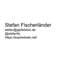 Stefan Fischerländer
stefan@gipfelstolz.de
@stefanfis
https://expiredweb.net/
 