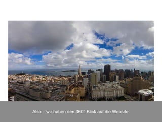 Also – wir haben den 360°-Blick auf die Website.
 