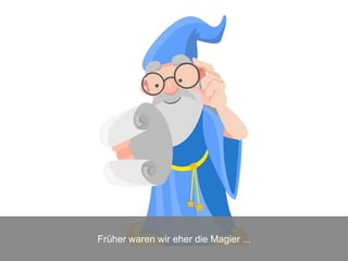 Früher waren wir eher die Magier ...
 