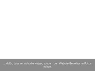 ... dafür, dass wir nicht die Nutzer, sondern den Website-Betreiber im Fokus
haben.
 