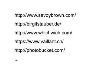 http://www.savoybrown.com/
http://birgitstauber.de/
http://www.whichwich.com/
https://www.vaillant.ch/
http://photobucket.com/
...
 