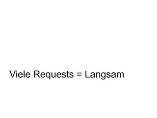 Viele Requests = Langsam
 