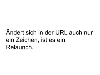 Ändert sich in der URL auch nur
ein Zeichen, ist es ein
Relaunch.
 