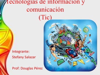Tecnologías de información y
comunicación
(Tic)
Integrante:
Stefany Salazar
Prof: Douglas Pérez
 