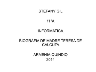 STEFANY GIL 
11°A 
INFORMATICA 
BIOGRAFIA DE MADRE TERESA DE 
CALCUTA 
ARMENIA-QUINDIO 
2014 
 