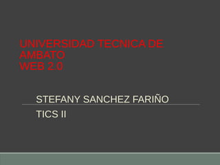 UNIVERSIDAD TECNICA DE
AMBATO
WEB 2.0
STEFANY SANCHEZ FARIÑO
TICS II
 