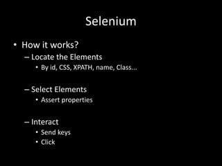 Selenium 
• How it works? 
– Locate the Elements 
• By id, CSS, XPATH, name, Class... 
– Select Elements 
• Assert properties 
– Interact 
• Send keys 
• Click 
 
