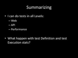 Summarizing 
• I can do tests in all Levels: 
– Web 
– API 
– Performance 
• What happen with test Definition and test 
Execution stats? 
 