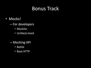 Bonus Track 
• Mocks! 
– For developers 
• Mockito 
• Unittest.mock 
– Mocking API 
• Bottle 
• Base HTTP 
 