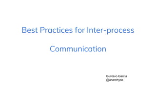 Best Practices for Inter-process
Communication
Gustavo Garcia
@anarchyco
 