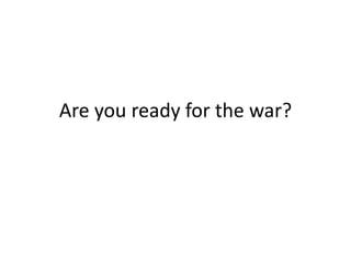 Are you ready for the war?
 