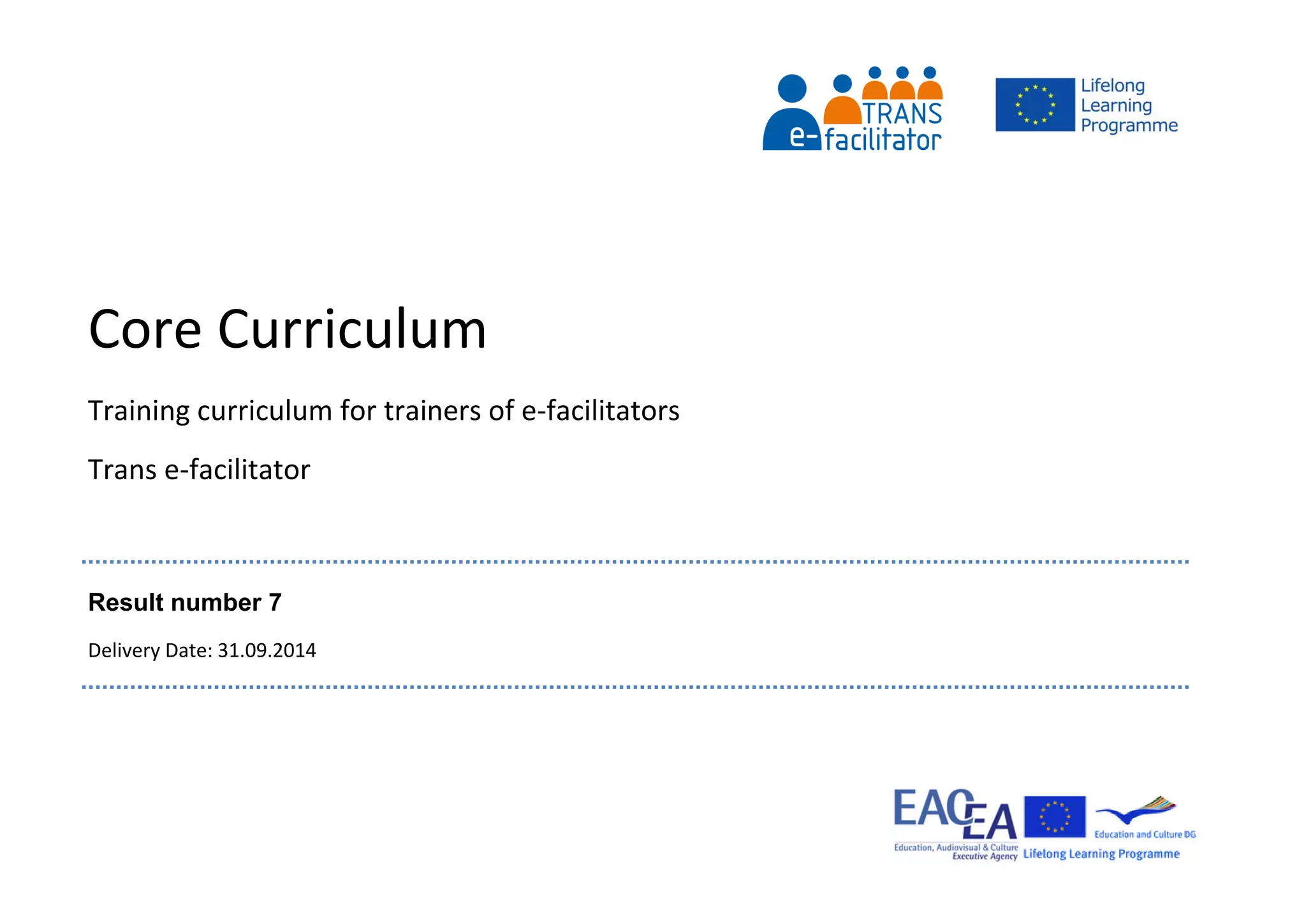 Core Curriculum
Training curriculum for trainers of e-facilitators
Trans e-facilitator
Result number 7
Delivery Date: 31.09.2014
 