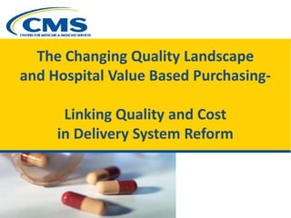 The Changing Quality Landscape
and Hospital Value Based Purchasing-
Linking Quality and Cost
in Delivery System Reform
 
