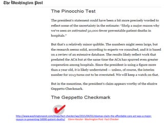 http://www.washingtonpost.com/blogs/fact-checker/wp/2015/04/01/obamas-claim-the-affordable-care-act-was-a-major-
reason-in-preventing-50000-patient-deaths/ Glenn Kessler- Washington Post -Fact Checker
 