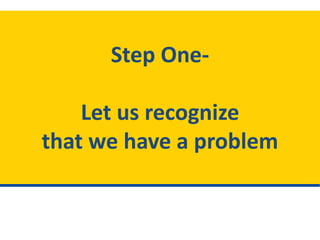 Step One-
Let us recognize
that we have a problem
 