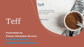 Teff
Presentation by
Primary Information Services
www.primaryinfo.com
mailto:primaryinfo@gmail.com
 