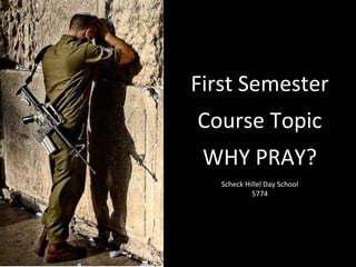 First Semester
Course Topic
WHY PRAY?
Scheck Hillel Day School
5774
 