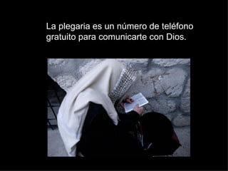 La plegaria es un número de teléfono gratuito para comunicarte con Dios. 