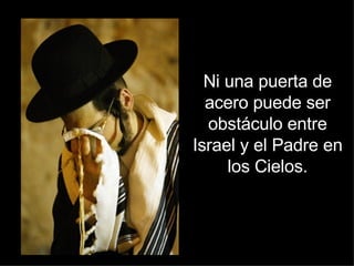 Ni una puerta de acero puede ser obstáculo entre Israel y el Padre en los Cielos. 