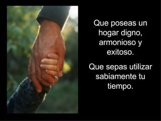 Que poseas un hogar digno, armonioso y exitoso. Que sepas utilizar sabiamente tu tiempo. 