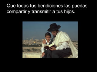 Que todas tus bendiciones las puedas compartir y transmitir a tus hijos. 