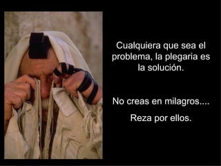 Cualquiera que sea el problema, la plegaria es la solución. No creas en milagros.... Reza por ellos. 