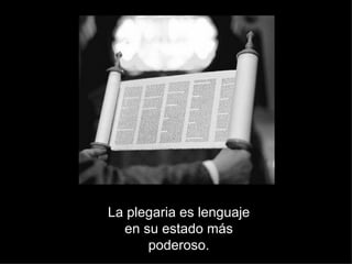 La plegaria es lenguaje en su estado más poderoso. 