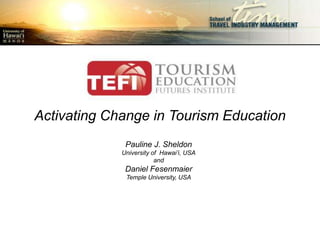 Activating Change in Tourism Education
              Pauline J. Sheldon
             University of Hawai’i, USA
                         and
              Daniel Fesenmaier
              Temple University, USA
 