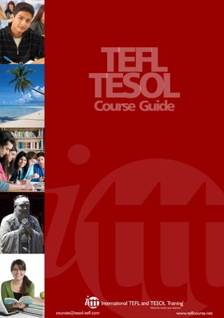 TEFL
TESOL
Course Guide

©

International TEFL and TESOL T
raining
Where the world is your classroom

courses@tesol-tefl.com

www.teflcourse.net

 