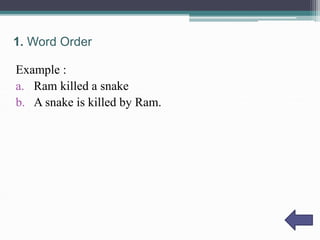 1. Word Order 
Example : 
a. Ram killed a snake 
b. A snake is killed by Ram. 
 