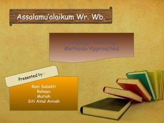 Assalamu’alaikum Wr. Wb.
Rani Subekti
Rahayu
Mutiah
Siti Ainul Avivah
Presented by :
Language Teaching
Methods/Approaches
 