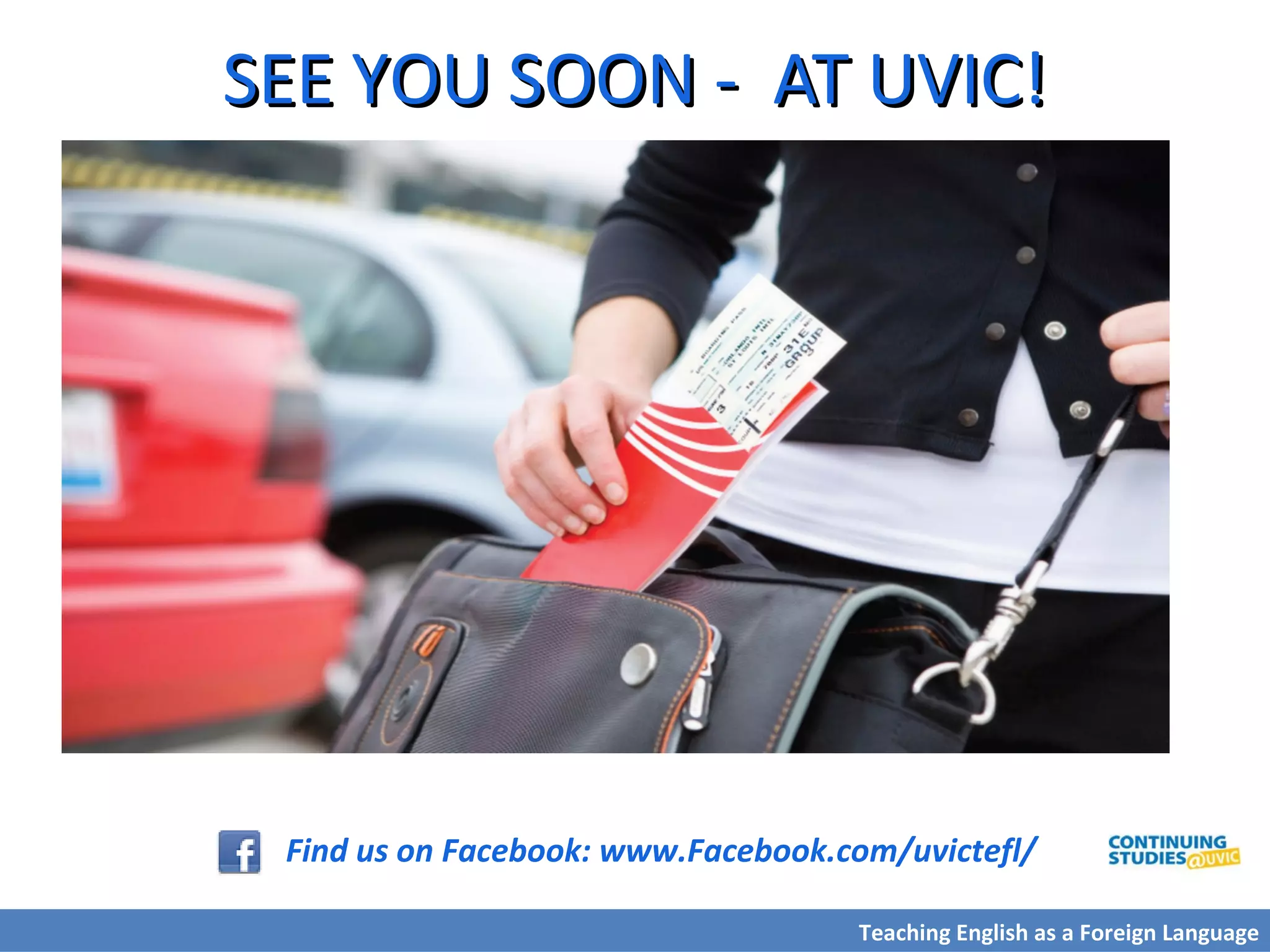 SEE YOU SOON - AT UVIC!SEE YOU SOON - AT UVIC!
Find us on Facebook: www.Facebook.com/uvictefl/
Teaching English as a Foreign Language
 