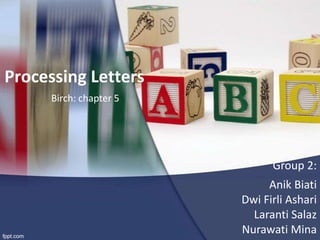 Processing Letters
Birch: chapter 5

Group 2:
Anik Biati
Dwi Firli Ashari
Laranti Salaz
Nurawati Mina

 
