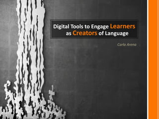 Digital Tools to Engage Learners
     as Creators of Language
                         Carla Arena
 